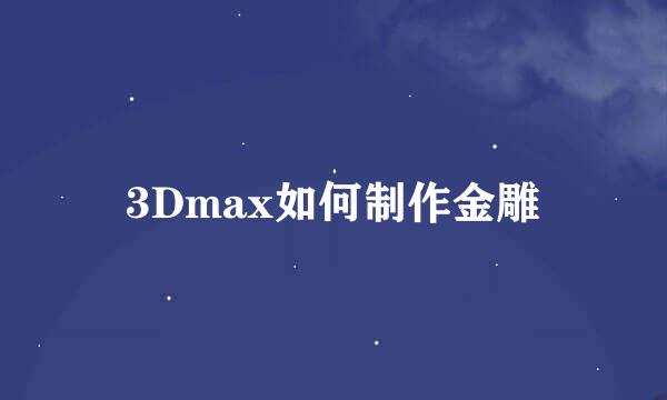 3Dmax如何制作金雕