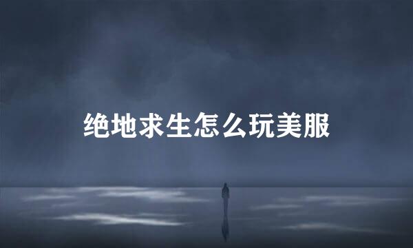 绝地求生怎么玩美服