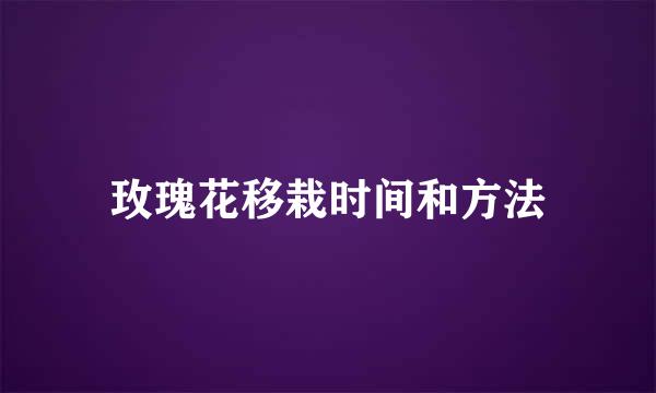 玫瑰花移栽时间和方法