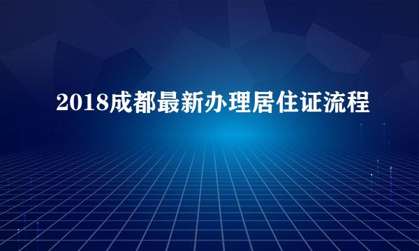 2018成都最新办理居住证流程