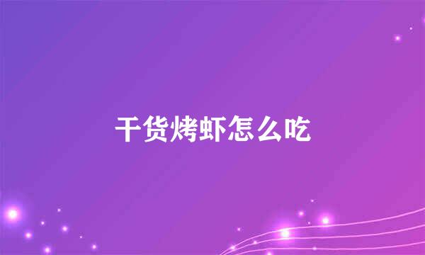 干货烤虾怎么吃