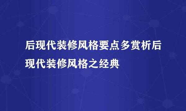 后现代装修风格要点多赏析后现代装修风格之经典