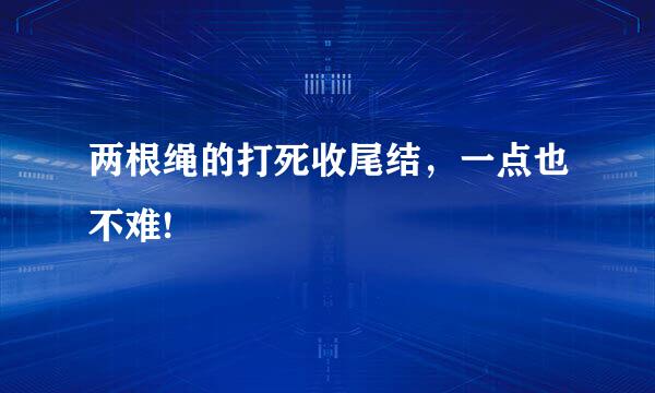 两根绳的打死收尾结，一点也不难!