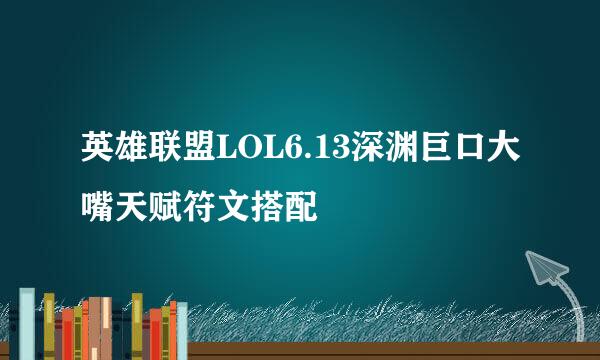 英雄联盟LOL6.13深渊巨口大嘴天赋符文搭配