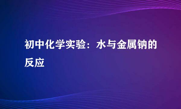 初中化学实验：水与金属钠的反应