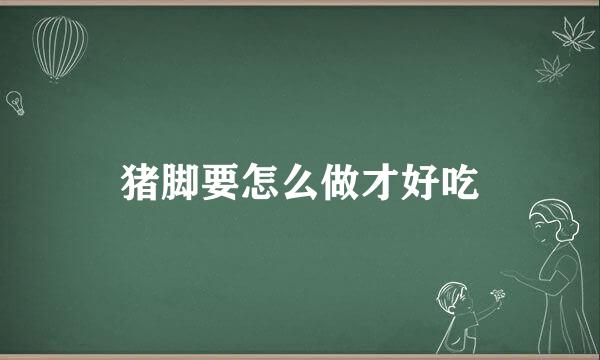 猪脚要怎么做才好吃