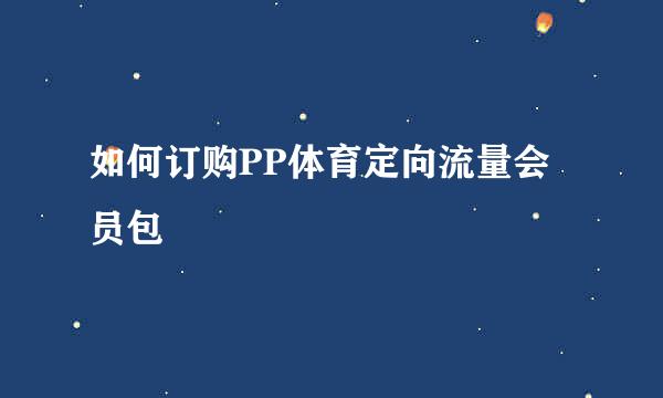 如何订购PP体育定向流量会员包