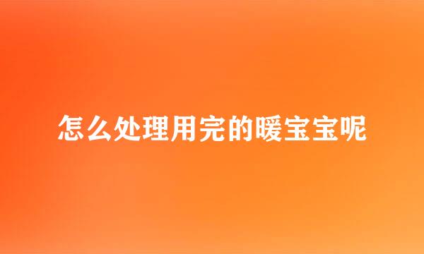 怎么处理用完的暖宝宝呢