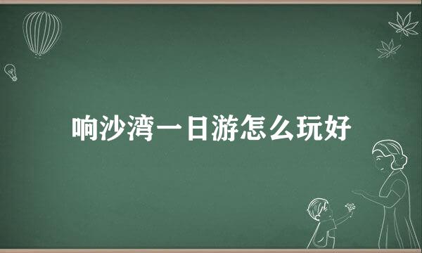 响沙湾一日游怎么玩好