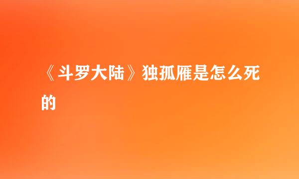 《斗罗大陆》独孤雁是怎么死的