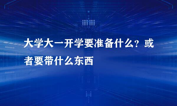 大学大一开学要准备什么？或者要带什么东西