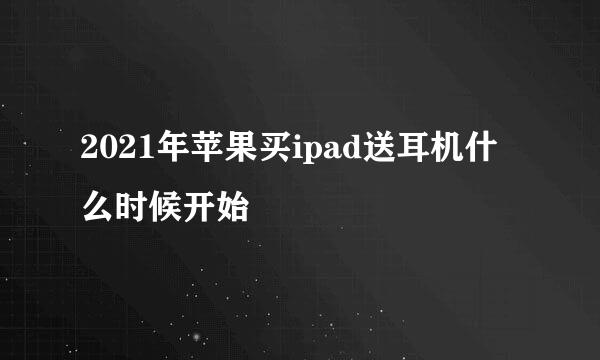 2021年苹果买ipad送耳机什么时候开始