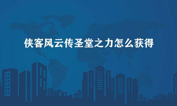 侠客风云传圣堂之力怎么获得