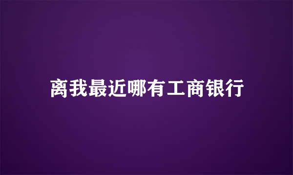 离我最近哪有工商银行