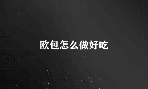 欧包怎么做好吃