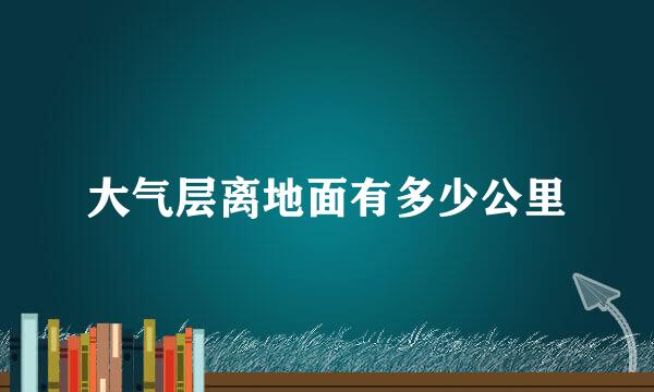 大气层离地面有多少公里