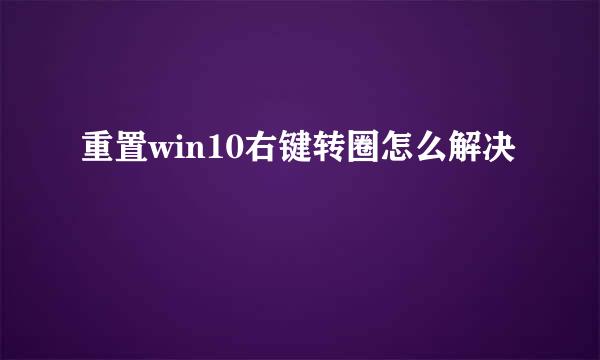 重置win10右键转圈怎么解决