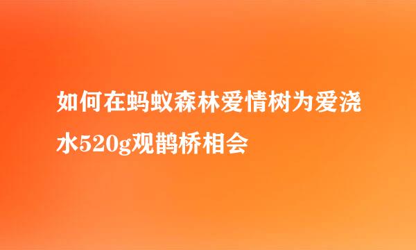 如何在蚂蚁森林爱情树为爱浇水520g观鹊桥相会