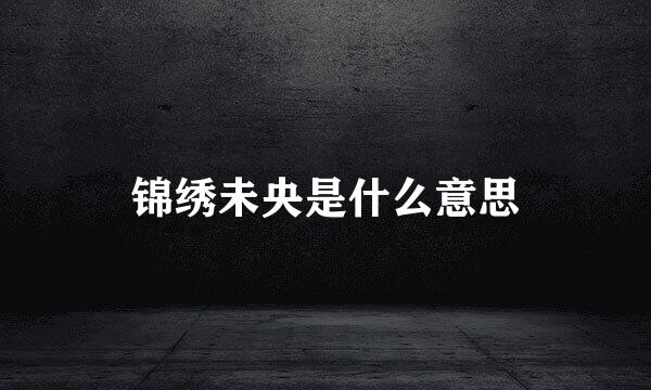 锦绣未央是什么意思