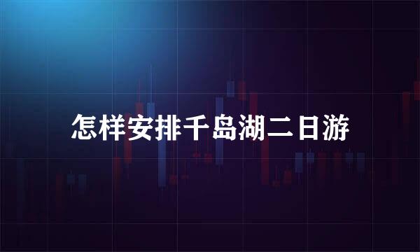怎样安排千岛湖二日游