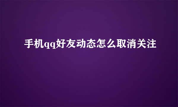 手机qq好友动态怎么取消关注