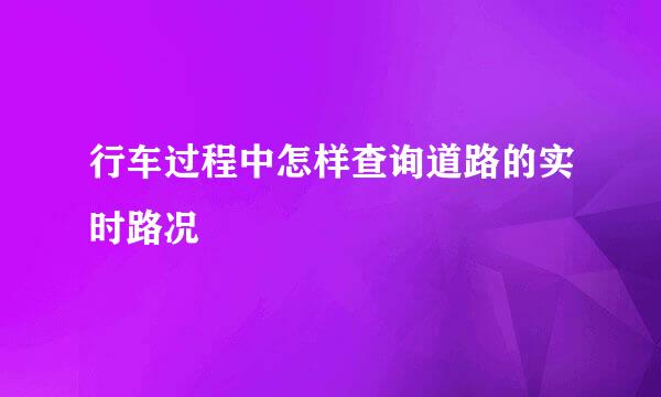 行车过程中怎样查询道路的实时路况