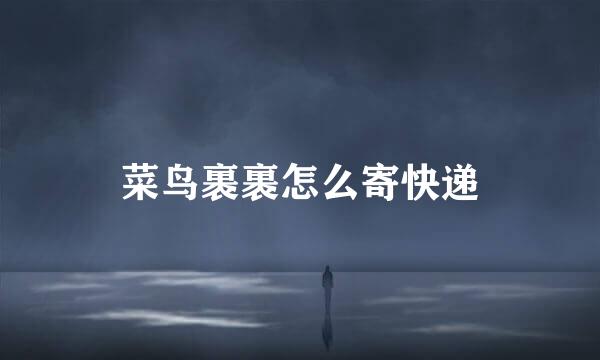 菜鸟裹裹怎么寄快递