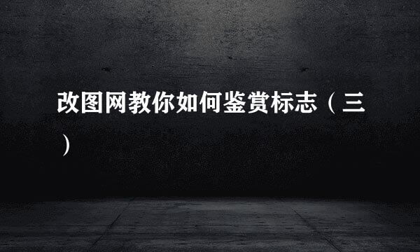 改图网教你如何鉴赏标志（三）