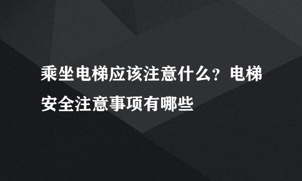 乘坐电梯应该注意什么？电梯安全注意事项有哪些