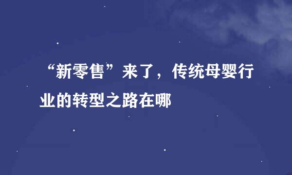 “新零售”来了，传统母婴行业的转型之路在哪