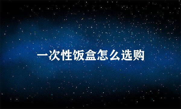 一次性饭盒怎么选购