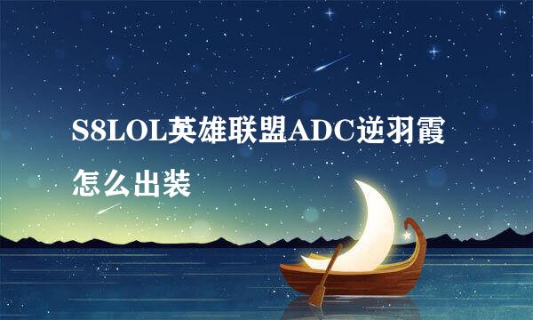 S8LOL英雄联盟ADC逆羽霞怎么出装