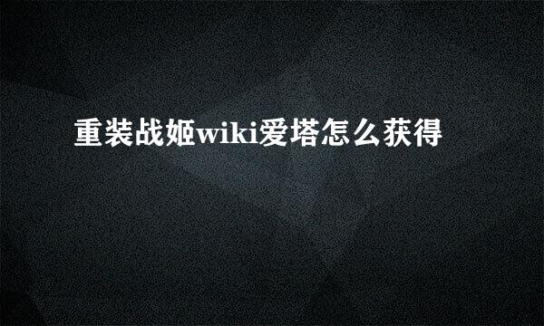重装战姬wiki爱塔怎么获得