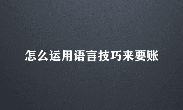 怎么运用语言技巧来要账