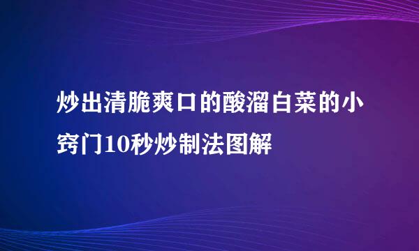 炒出清脆爽口的酸溜白菜的小窍门10秒炒制法图解