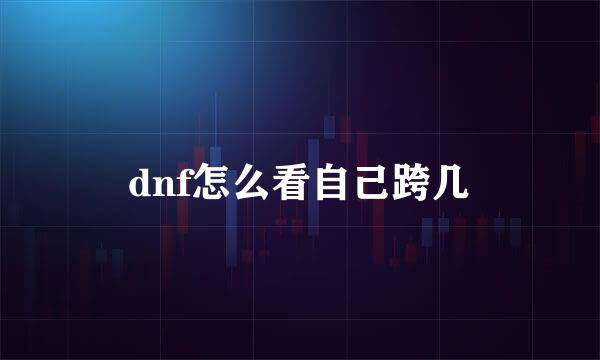 dnf怎么看自己跨几