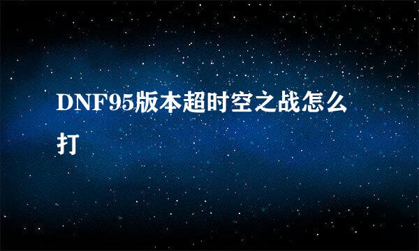DNF95版本超时空之战怎么打