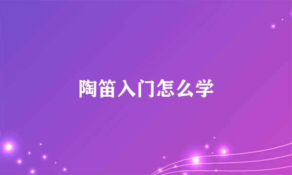 陶笛入门怎么学