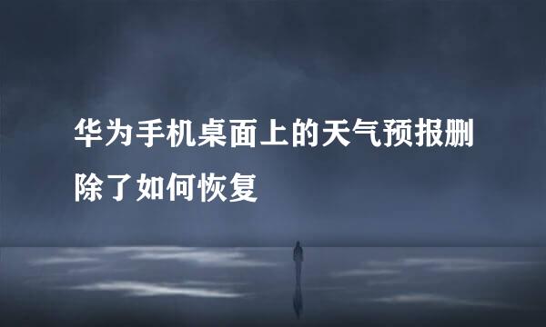 华为手机桌面上的天气预报删除了如何恢复