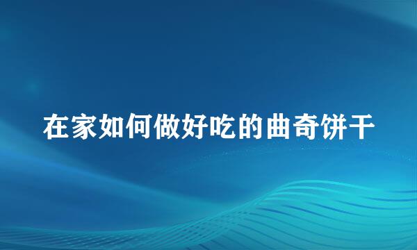 在家如何做好吃的曲奇饼干