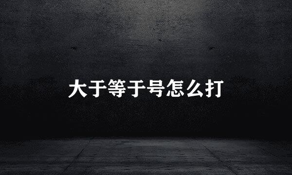 大于等于号怎么打