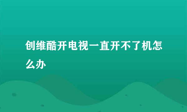 创维酷开电视一直开不了机怎么办