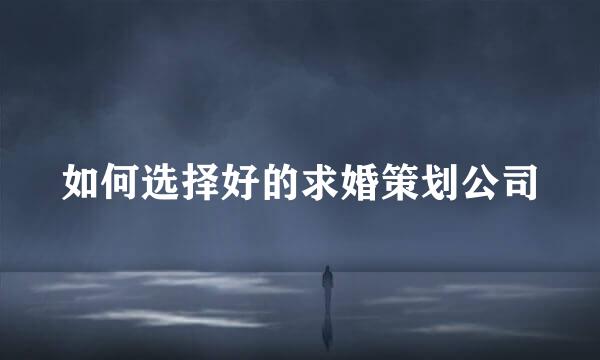 如何选择好的求婚策划公司