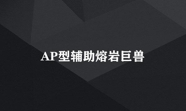 AP型辅助熔岩巨兽