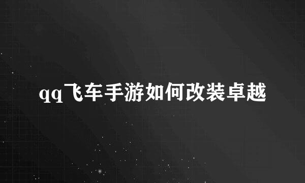 qq飞车手游如何改装卓越