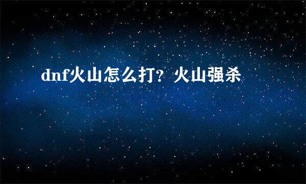 dnf火山怎么打?火山强杀
