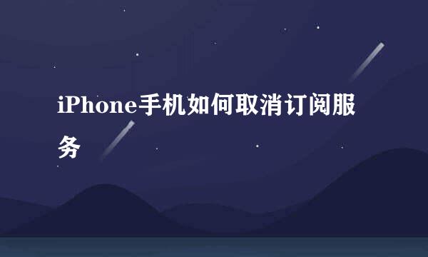 iPhone手机如何取消订阅服务