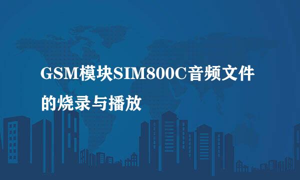 GSM模块SIM800C音频文件的烧录与播放