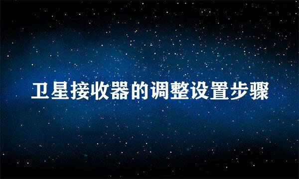 卫星接收器的调整设置步骤