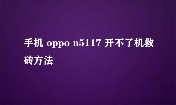 手机 oppo n5117 开不了机救砖方法